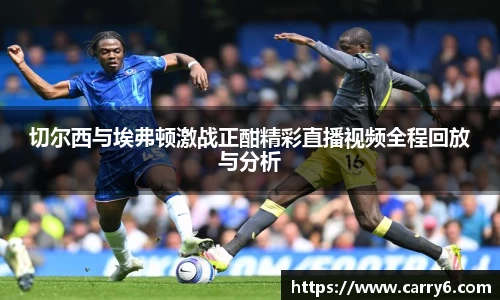 切尔西与埃弗顿激战正酣精彩直播视频全程回放与分析