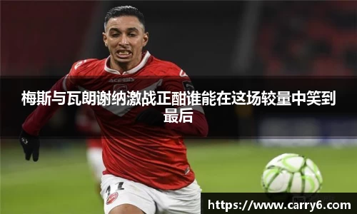 梅斯与瓦朗谢纳激战正酣谁能在这场较量中笑到最后